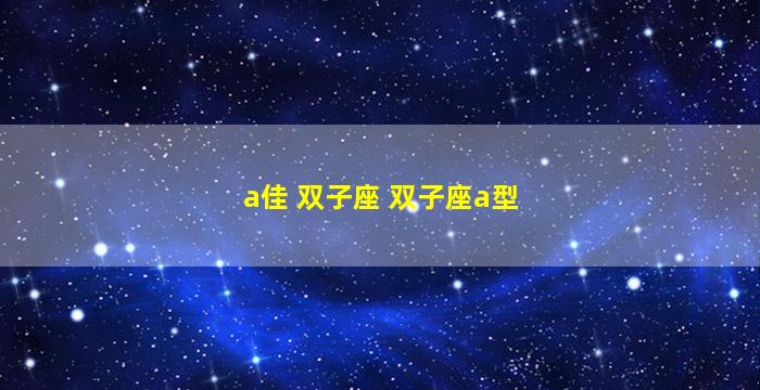 a佳 双子座 双子座a型